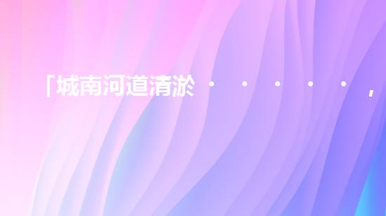 「城南河道清淤，專業(yè)供應(yīng)商來(lái)襲！」